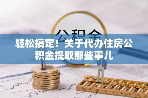 乌拉特前旗轻松搞定！关于代办住房公积金提取那些事儿