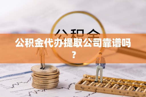 乌拉特前旗公积金代办提取公司靠谱吗？