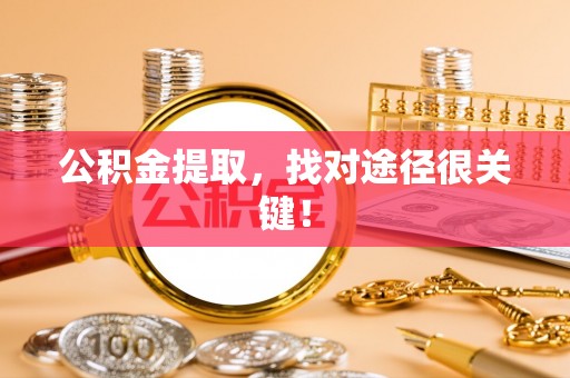 乌拉特前旗公积金提取，找对途径很关键！