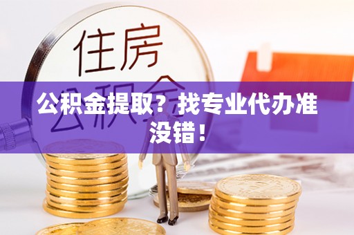 乌拉特前旗公积金提取？找专业代办准没错！