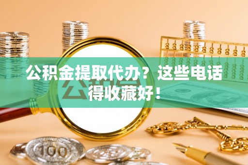 乌拉特前旗公积金提取代办？这些电话得收藏好！