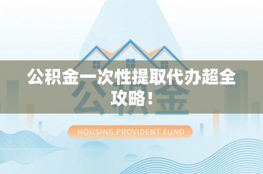 乌拉特前旗公积金一次性提取代办超全攻略！