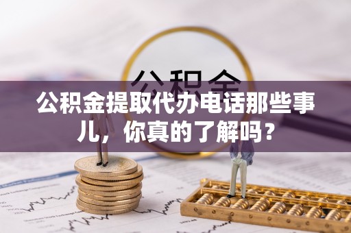 乌拉特前旗公积金提取代办电话那些事儿，你真的了解吗？