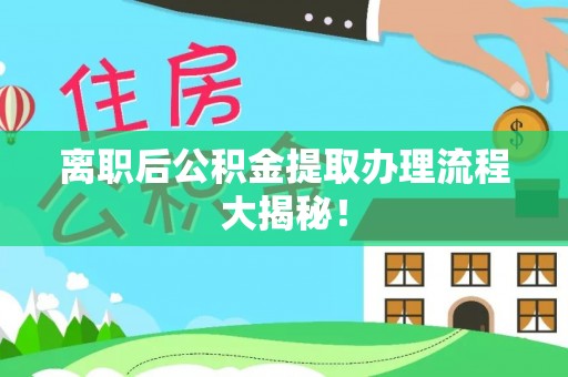 乌拉特前旗离职后公积金提取办理流程大揭秘！