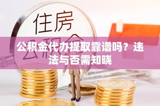 乌拉特前旗公积金代办提取靠谱吗？违法与否需知晓