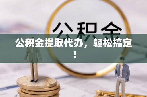 乌拉特前旗公积金提取代办，轻松搞定！