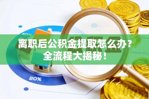 乌拉特前旗离职后公积金提取怎么办？全流程大揭秘！