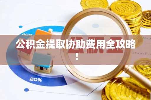 乌拉特前旗公积金提取协助费用全攻略！