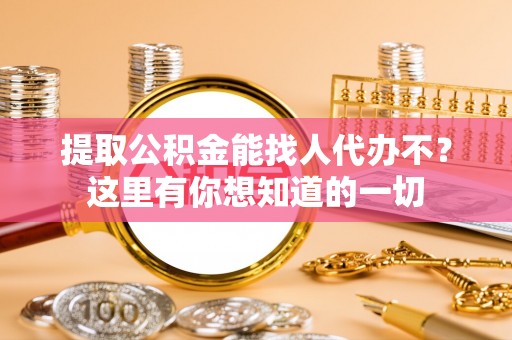 乌拉特前旗提取公积金能找人代办不？这里有你想知道的一切