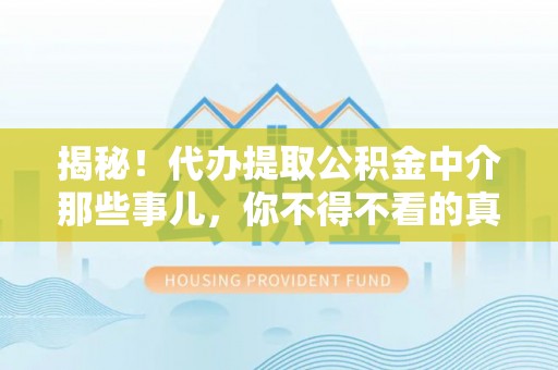 乌拉特前旗揭秘！代办提取公积金中介那些事儿，你不得不看的真相