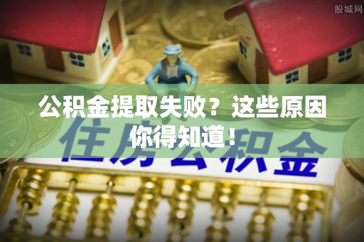 乌拉特前旗公积金提取失败？这些原因你得知道！