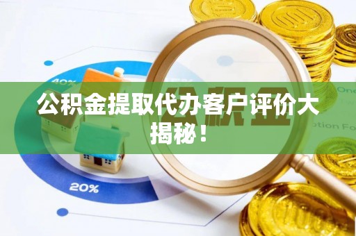 乌拉特前旗公积金提取代办客户评价大揭秘！