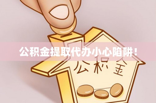 乌拉特前旗公积金提取代办小心陷阱！