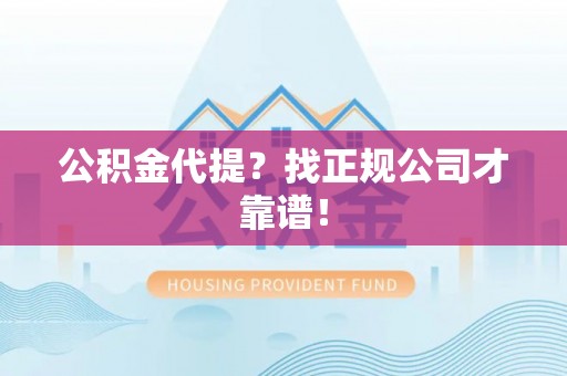 乌拉特前旗公积金代提？找正规公司才靠谱！