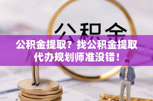 乌拉特前旗公积金提取？找公积金提取代办规划师准没错！