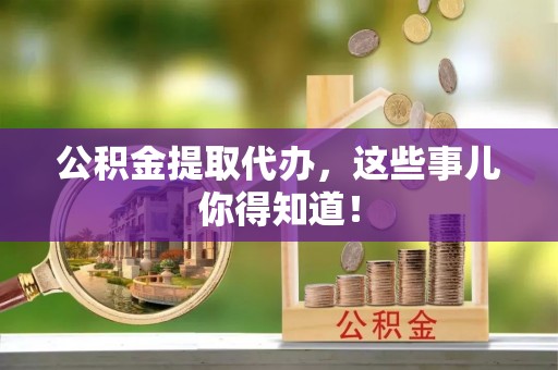 乌拉特前旗公积金提取代办，这些事儿你得知道！