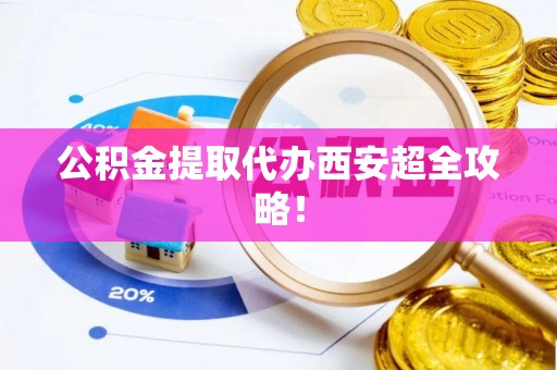 乌拉特前旗公积金提取代办西安超全攻略！