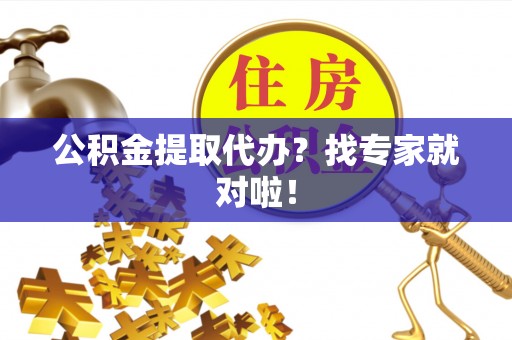 乌拉特前旗公积金提取代办？找专家就对啦！