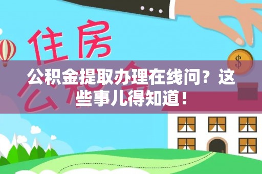 乌拉特前旗公积金提取办理在线问？这些事儿得知道！