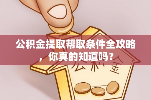 乌拉特前旗公积金提取帮取条件全攻略，你真的知道吗？