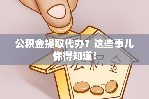 乌拉特前旗公积金提取代办？这些事儿你得知道！