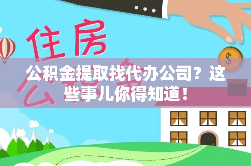 乌拉特前旗公积金提取找代办公司？这些事儿你得知道！