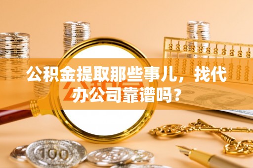 乌拉特前旗公积金提取那些事儿，找代办公司靠谱吗？