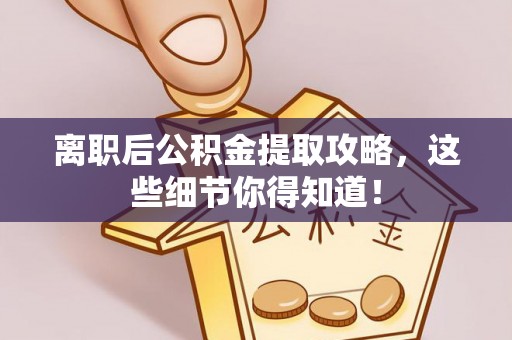 乌拉特前旗离职后公积金提取攻略，这些细节你得知道！