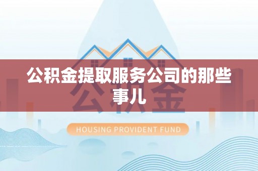 乌拉特前旗公积金提取服务公司的那些事儿