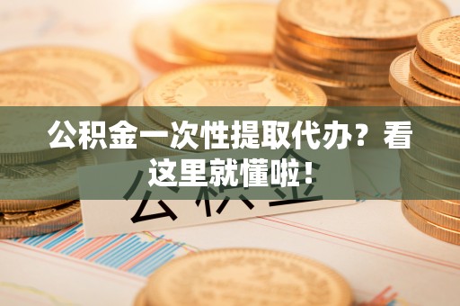 乌拉特前旗公积金一次性提取代办？看这里就懂啦！