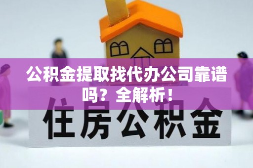 乌拉特前旗公积金提取找代办公司靠谱吗？全解析！