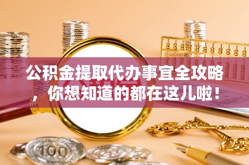 乌拉特前旗公积金提取代办事宜全攻略，你想知道的都在这儿啦！