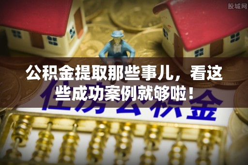 乌拉特前旗公积金提取那些事儿，看这些成功案例就够啦！