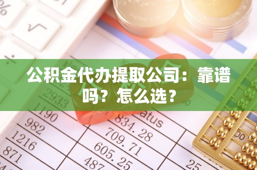 乌拉特前旗公积金代办提取公司：靠谱吗？怎么选？