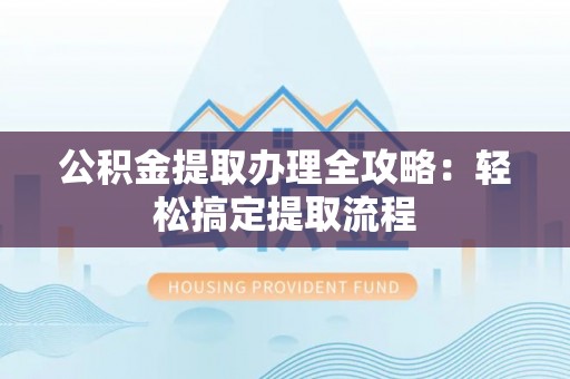乌拉特前旗公积金提取办理全攻略：轻松搞定提取流程