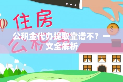 乌拉特前旗公积金代办提取靠谱不？一文全解析