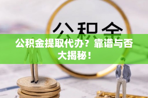 乌拉特前旗公积金提取代办？靠谱与否大揭秘！