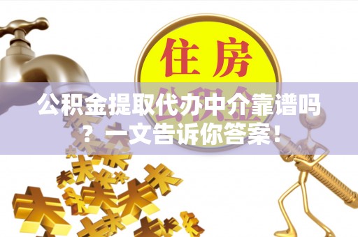 乌拉特前旗公积金提取代办中介靠谱吗？一文告诉你答案！