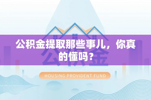 乌拉特前旗公积金提取那些事儿，你真的懂吗？