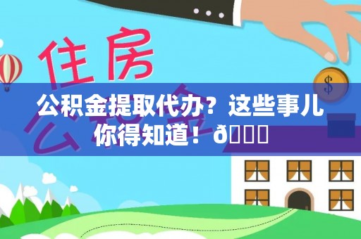 乌拉特前旗公积金提取代办？这些事儿你得知道！😎