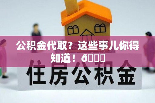 乌拉特前旗公积金代取？这些事儿你得知道！😎
