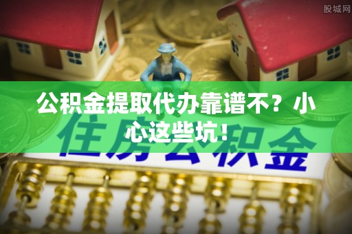 乌拉特前旗公积金提取代办靠谱不？小心这些坑！