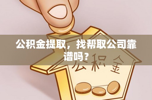 乌拉特前旗公积金提取，找帮取公司靠谱吗？