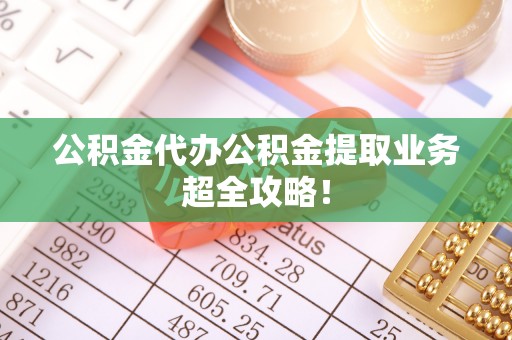乌拉特前旗公积金代办公积金提取业务超全攻略！