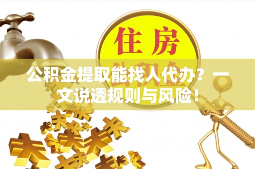 乌拉特前旗公积金提取能找人代办？一文说透规则与风险！
