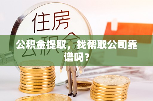 乌拉特前旗公积金提取，找帮取公司靠谱吗？