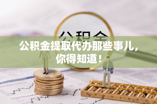 乌拉特前旗公积金提取代办那些事儿，你得知道！