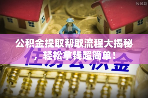 乌拉特前旗公积金提取帮取流程大揭秘，轻松拿钱超简单！