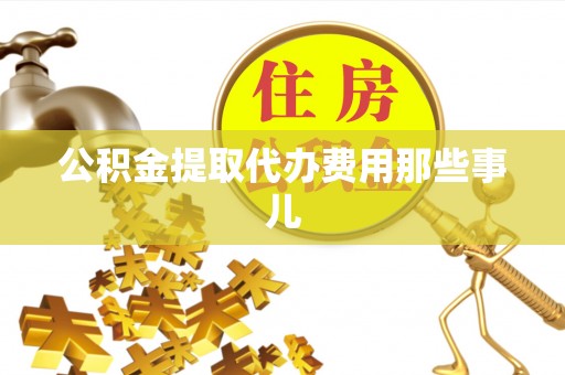 乌拉特前旗公积金提取代办费用那些事儿