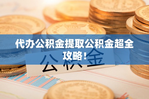 乌拉特前旗代办公积金提取公积金超全攻略！